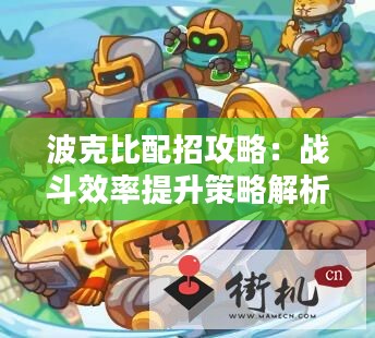 波克比配招攻略:战斗效率提升策略解析 波克比配招攻略:战斗效率提升策略解析