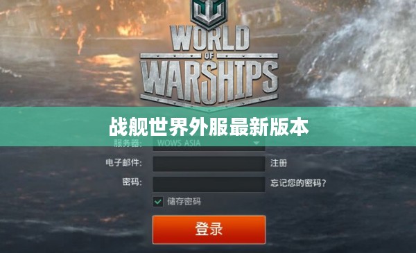 深入解析《战舰世界》外服官网：优势、特点与使用指南