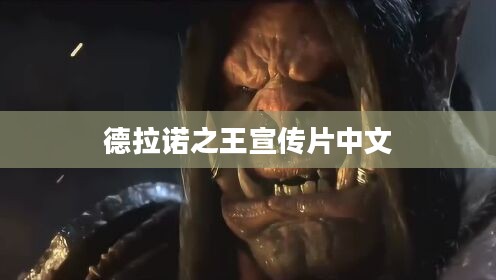 《德拉诺之王》宣传片深度解析：创意与吸引力的完美结合