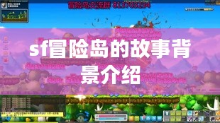 SF冒险岛:探秘刺激的冒险之旅与策略挑战 SF冒险岛:探秘刺激的冒险之旅与策略挑战