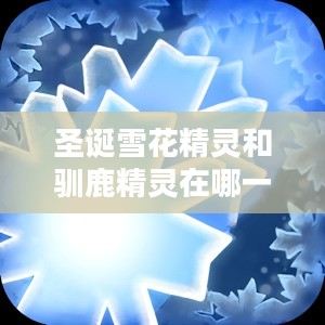 圣诞雪花精灵与驯鹿精灵的神秘居所揭秘