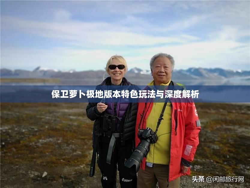 保卫萝卜极地版本特色玩法与深度解析 保卫萝卜极地版本特色玩法与深度解析