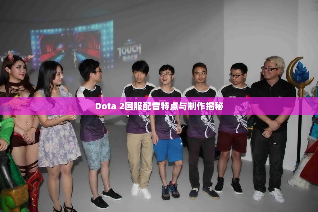 Dota 2国服配音特点与制作揭秘