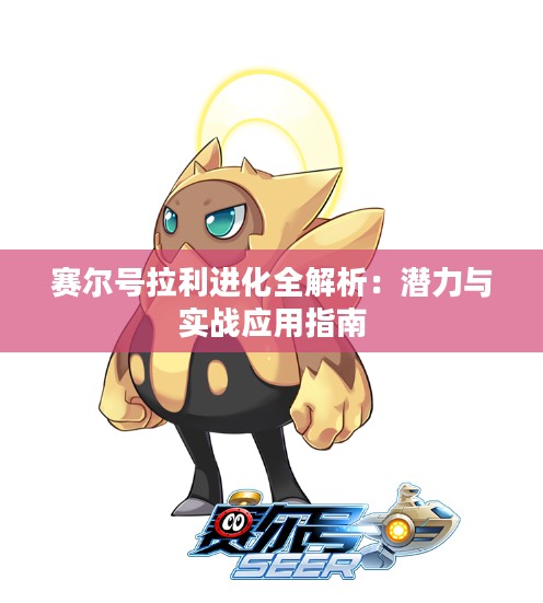 赛尔号拉利进化全解析:潜力与实战应用指南 赛尔号拉利进化全解析:潜力与实战应用指南