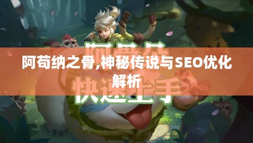阿苟纳之骨,神秘传说与SEO优化解析 阿苟纳之骨,神秘传说与SEO优化解析