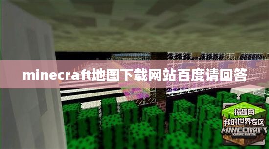 Minecraft地图下载:探索无限可能性的指南 Minecraft地图下载:探索无限可能性的指南