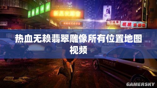 热血无赖翡翠雕像地图全解析，宝藏探寻之旅