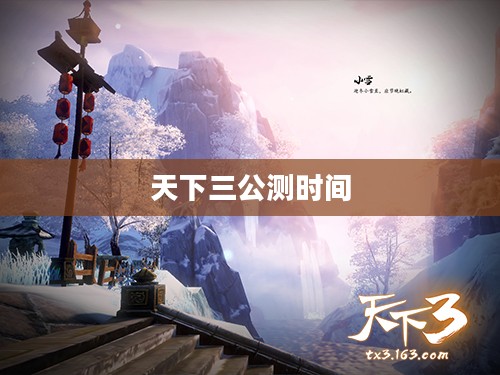 《天下3》公测时间揭秘:特色与期待一览 《天下3》公测时间揭秘:特色与期待一览