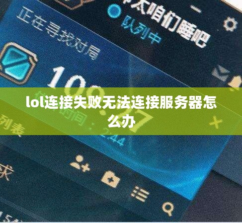 LOL连接失败无法连接服务器问题深度解析与解决方法 LOL连接失败无法连接服务器问题深度解析与解决方法