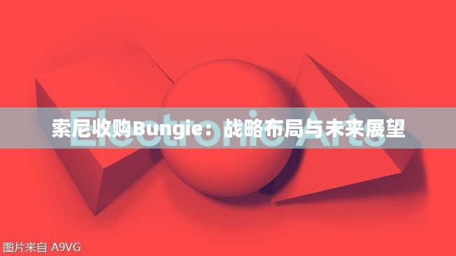 索尼收购Bungie：战略布局与未来展望