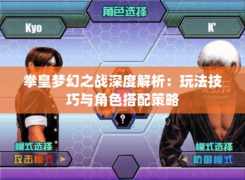 拳皇梦幻之战深度解析:玩法技巧与角色搭配策略 拳皇梦幻之战深度解析:玩法技巧与角色搭配策略