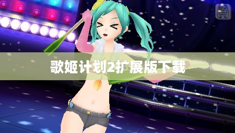 《歌姬计划2扩展版》全面升级，沉浸式体验再创新高