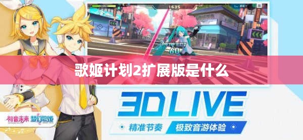 《歌姬计划2扩展版》全面升级,沉浸式体验再创新高 《歌姬计划2扩展版》全面升级,沉浸式体验再创新高