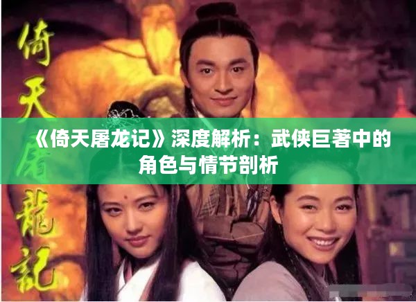 《倚天屠龙记》深度解析：武侠巨著中的角色与情节剖析