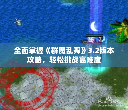 全面掌握《群魔乱舞》3.2版本攻略，轻松挑战高难度