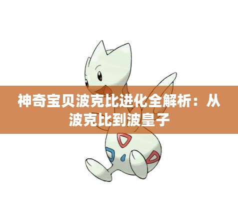 神奇宝贝波克比进化全解析:从波克比到波皇子 神奇宝贝波克比进化全解析:从波克比到波皇子