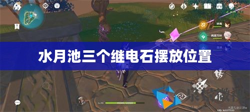 水月池传说与景观特色解析及旅游开发策略 水月池传说与景观特色解析及旅游开发策略