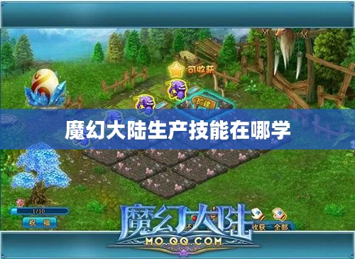 魔幻大陆生产技能提升攻略,实现资源最大化利用 魔幻大陆生产技能提升攻略,实现资源最大化利用