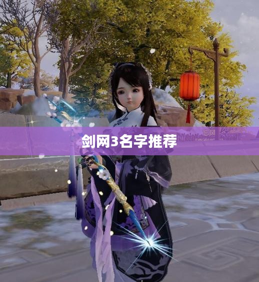 剑网3角色命名指南:打造个性武侠角色 剑网3角色命名指南:打造个性武侠角色