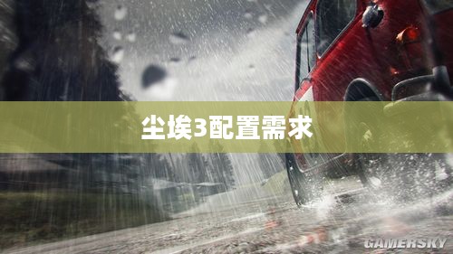 尘埃3游戏配置优化指南,提升游戏性能与体验 尘埃3游戏配置优化指南,提升游戏性能与体验