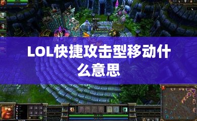 LOL中快捷攻击型移动技巧与实战应用解析 LOL中快捷攻击型移动技巧与实战应用解析