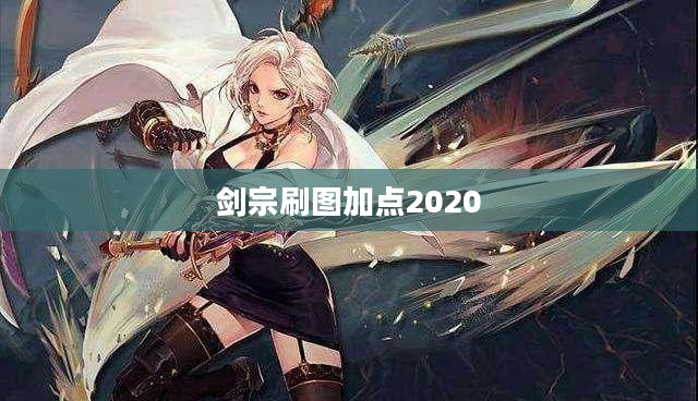 剑宗刷图加点2023攻略,全面优化战斗表现 剑宗刷图加点2023攻略,全面优化战斗表现