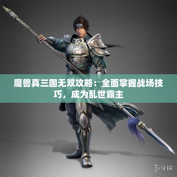 魔兽真三国无双攻略:全面掌握战场技巧,成为乱世霸主 魔兽真三国无双攻略:全面掌握战场技巧,成为乱世霸主