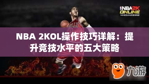 NBA 2KOL操作技巧详解:提升竞技水平的五大策略 NBA 2KOL操作技巧详解:提升竞技水平的五大策略