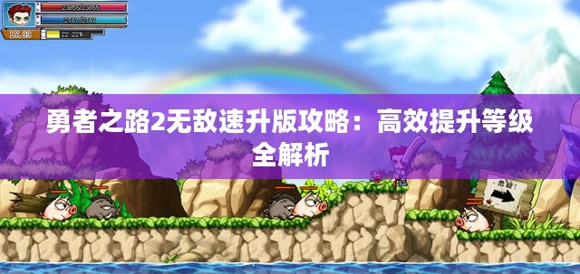 勇者之路2无敌速升版攻略:高效提升等级全解析 勇者之路2无敌速升版攻略:高效提升等级全解析