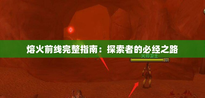 熔火前线完整指南:探索者的必经之路 熔火前线完整指南:探索者的必经之路