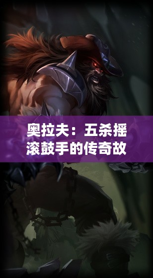 奥拉夫：五杀摇滚鼓手的传奇故事与技术解析