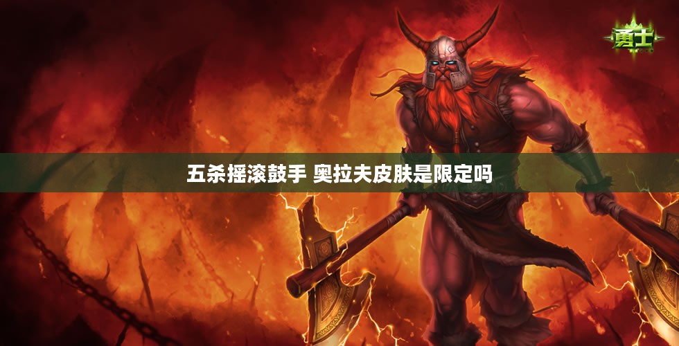奥拉夫:五杀摇滚鼓手的传奇故事与技术解析 奥拉夫:五杀摇滚鼓手的传奇故事与技术解析