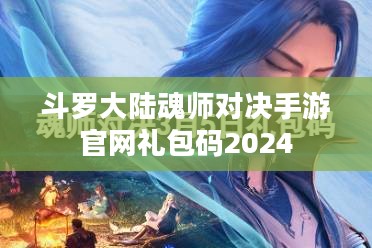 斗罗大陆魂师对决手游官网礼包码获取与使用攻略