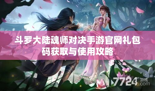 斗罗大陆魂师对决手游官网礼包码获取与使用攻略 斗罗大陆魂师对决手游官网礼包码获取与使用攻略