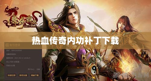 热血传奇内功补丁安装与优化全解析 热血传奇内功补丁安装与优化全解析