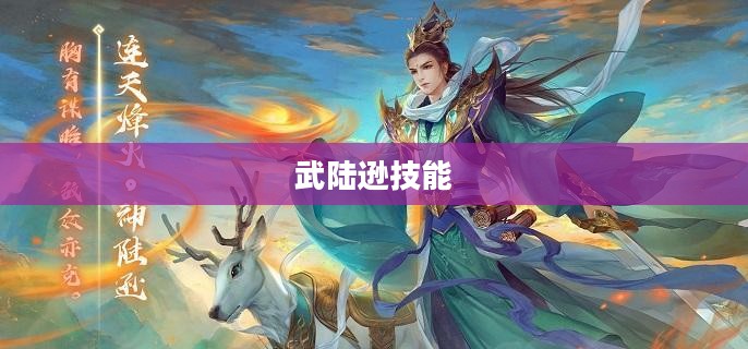 陆逊技能解析:吴国军事奇才的智谋与策略 陆逊技能解析:吴国军事奇才的智谋与策略