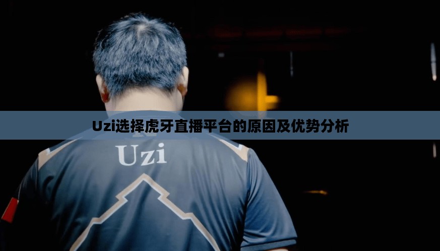 Uzi选择虎牙直播平台的原因及优势分析 Uzi选择虎牙直播平台的原因及优势分析