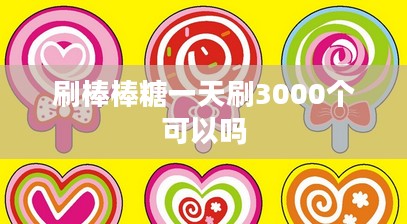 高效刷棒棒糖一天3000个:策略与实践指南 高效刷棒棒糖一天3000个:策略与实践指南