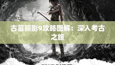 古墓丽影9攻略图解:深入考古之旅 古墓丽影9攻略图解:深入考古之旅