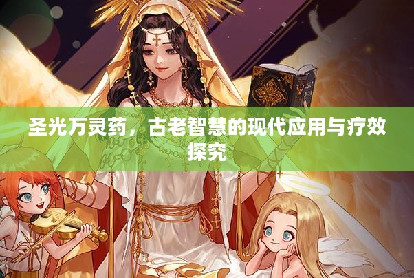 圣光万灵药,古老智慧的现代应用与疗效探究 圣光万灵药,古老智慧的现代应用与疗效探究