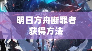 明日方舟断罪者获取方法详解 明日方舟断罪者获取方法详解