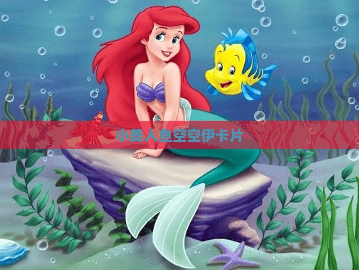 小美人鱼空空伊:一个跨越文化的海洋传说解析 小美人鱼空空伊:一个跨越文化的海洋传说解析