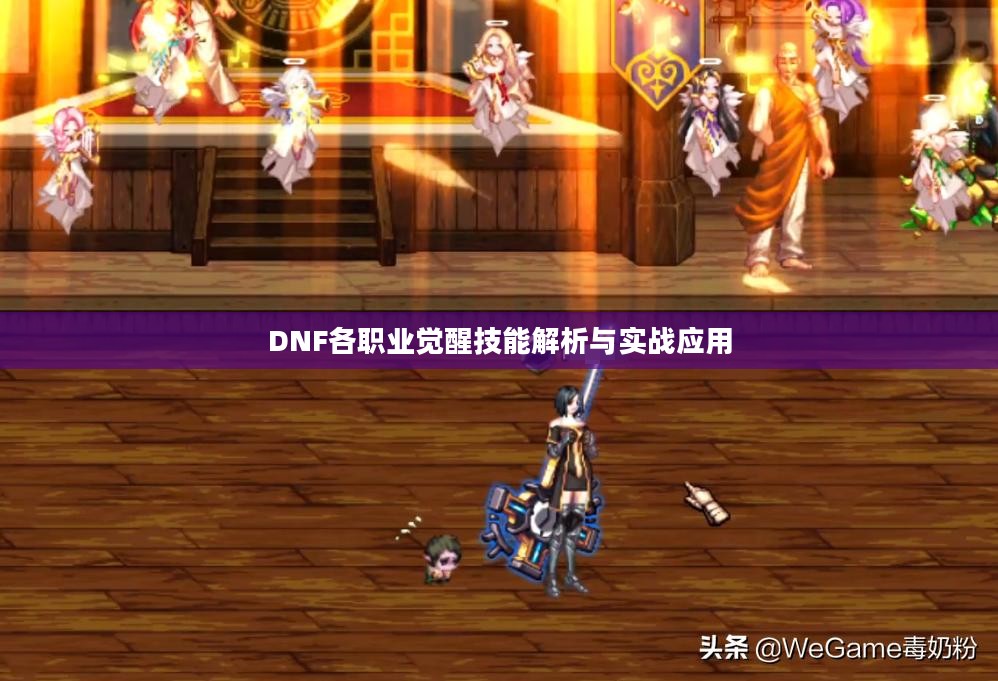 DNF各职业觉醒技能解析与实战应用 DNF各职业觉醒技能解析与实战应用