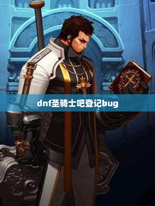 DNF圣骑士职业深度解析：技能搭配与团队贡献