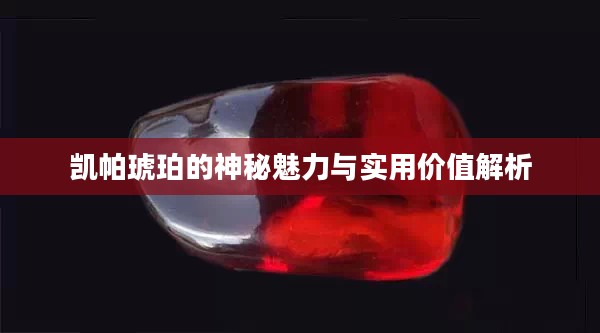 凯帕琥珀的神秘魅力与实用价值解析