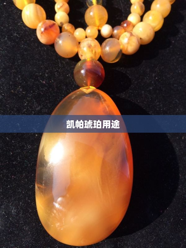 凯帕琥珀的神秘魅力与实用价值解析 凯帕琥珀的神秘魅力与实用价值解析