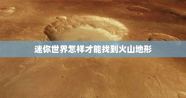 迷你世界火山地形寻找指南：探索与发现