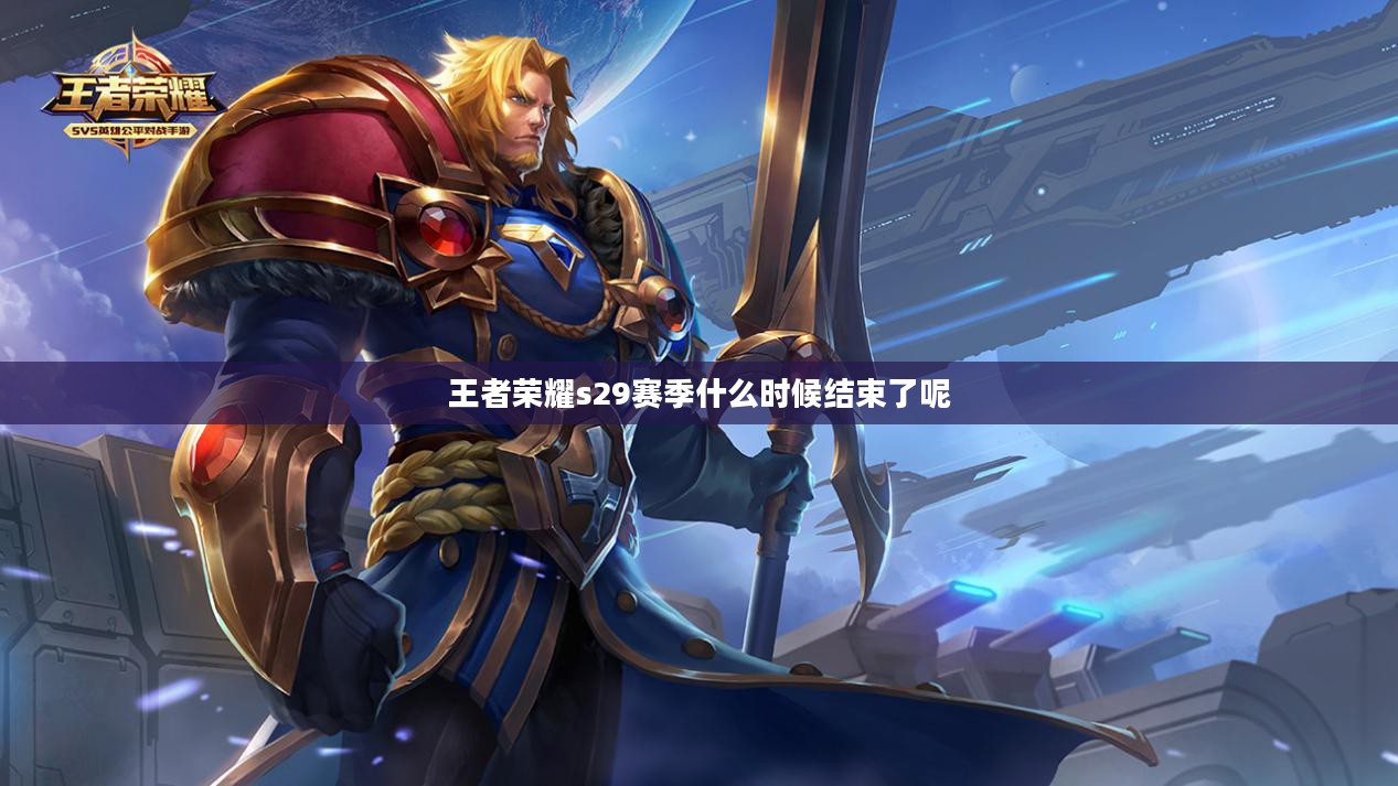 王者荣耀s29赛季结束时间与更新内容解析