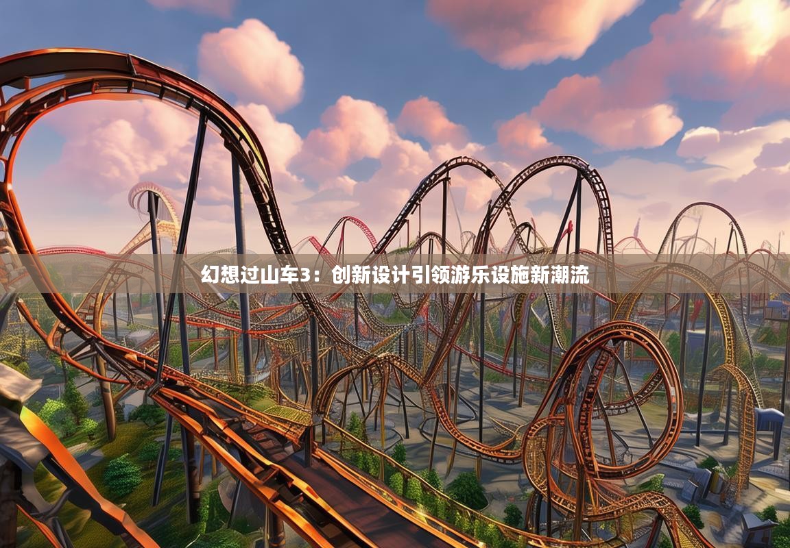 幻想过山车3:创新设计引领游乐设施新潮流 幻想过山车3:创新设计引领游乐设施新潮流