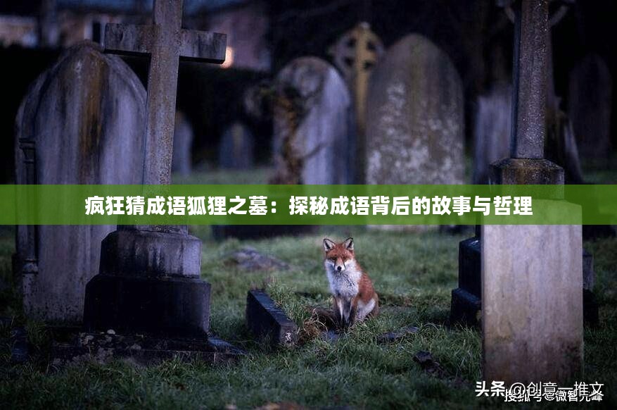 疯狂猜成语狐狸之墓:探秘成语背后的故事与哲理 疯狂猜成语狐狸之墓:探秘成语背后的故事与哲理
